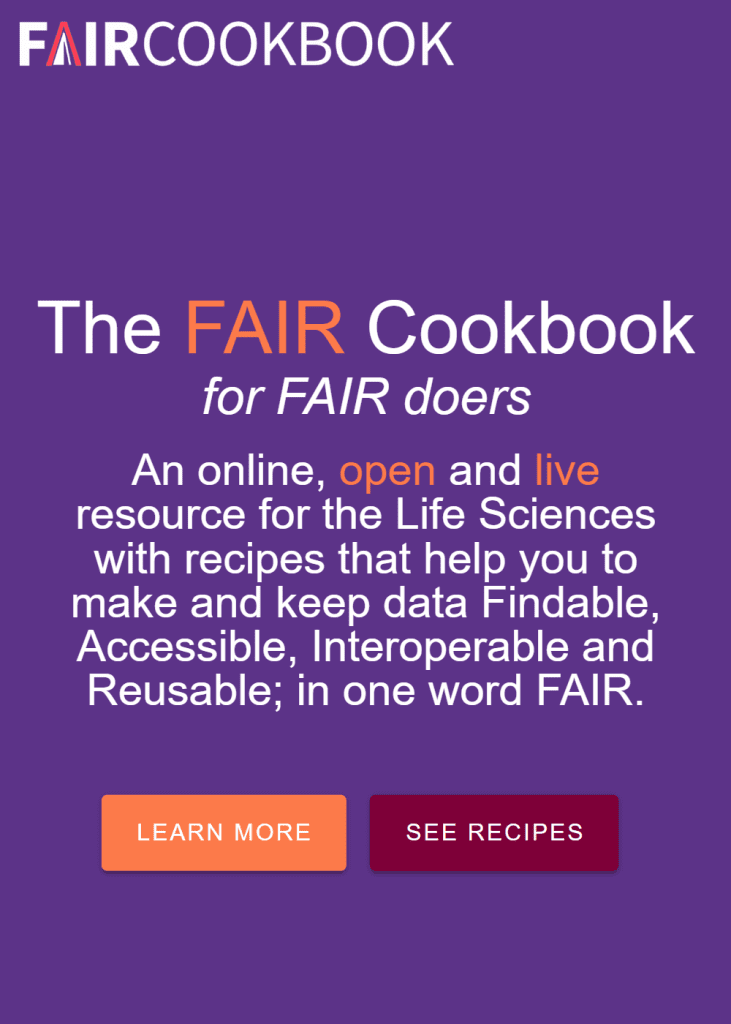 The FAIR Cookbook for FAIR doers: An online, open and live resource for the Life Sciences with recipes that help you to make and keep data Findable, Accessible, Interoperable and Reusable; in one word FAIR.